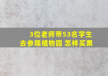 3位老师带53名学生去参观植物园 怎样买票